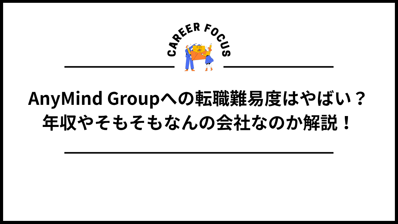 AnyMind Groupへの転職難易度はやばい？年収やそもそもなんの会社なのか解説！