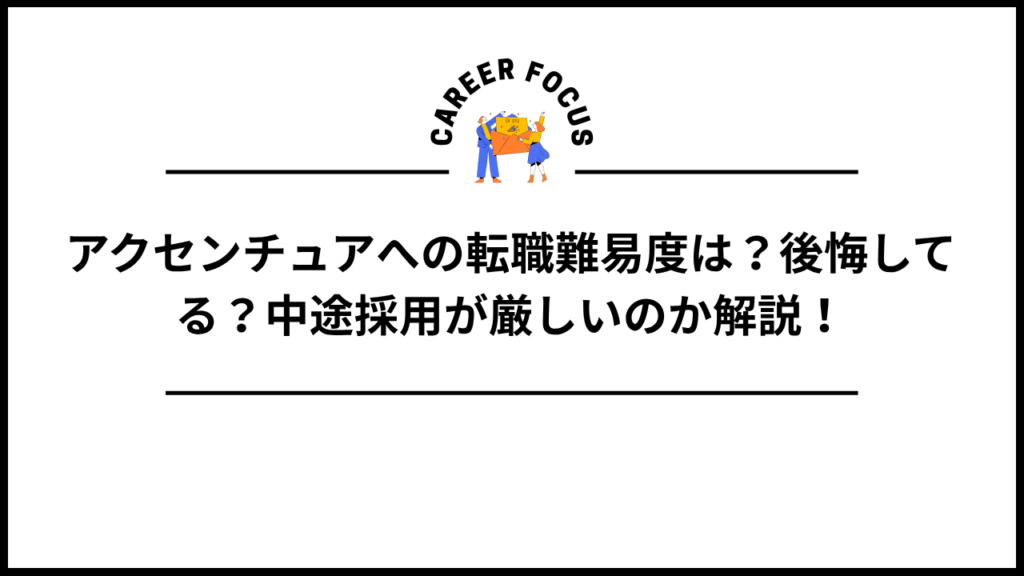 アクセンチュアへの転職難易度は？後悔してる？中途採用が厳しいのか解説！