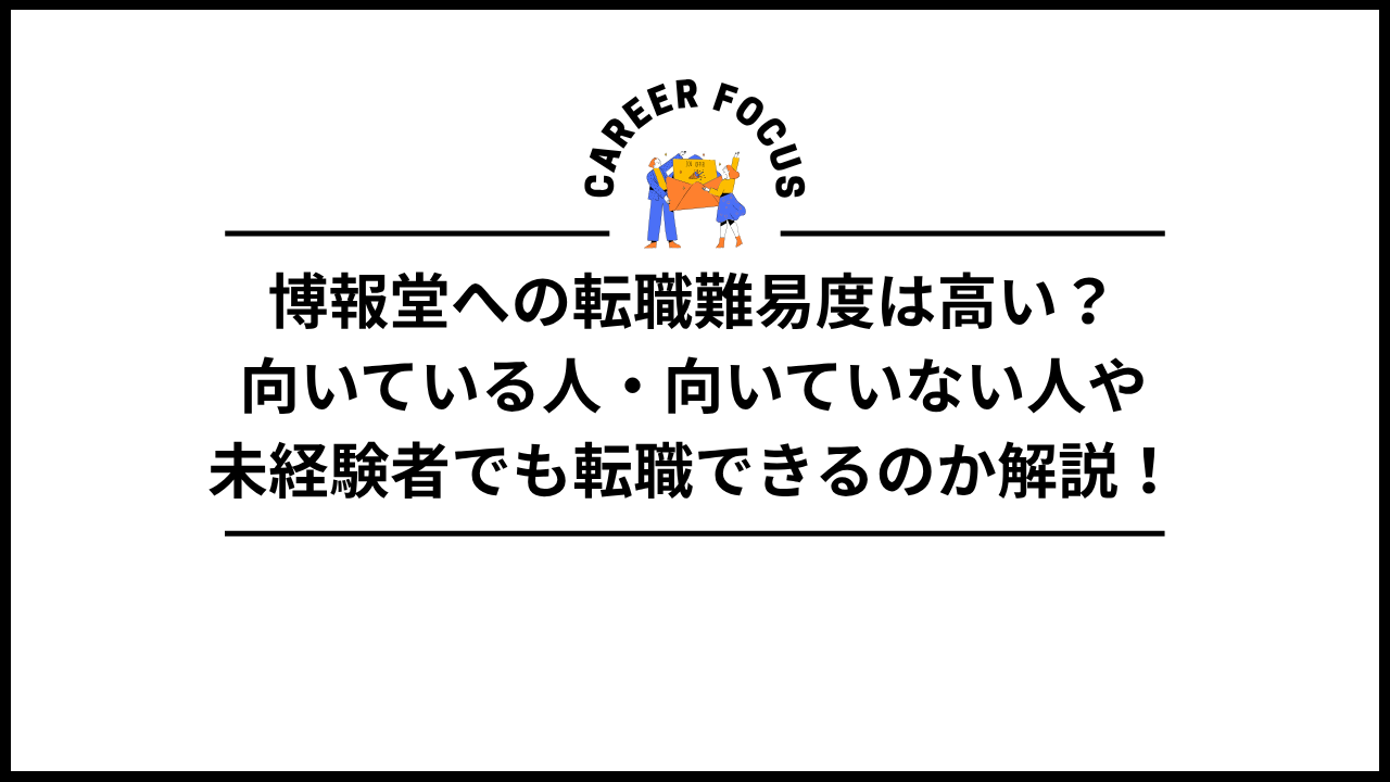 博報堂への転職難易度は高い？向いている人・向いていない人や未経験者でも転職できるのか解説！
