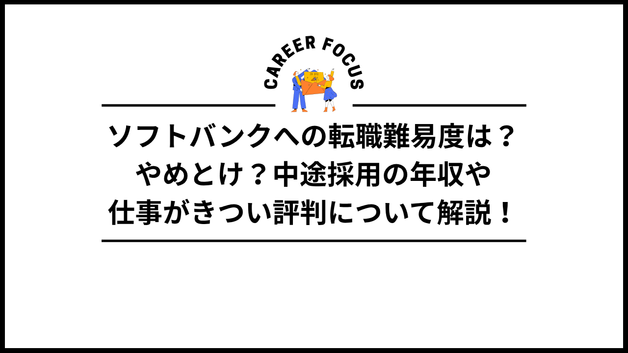 ソフトバンクへの転職難易度は?やめとけ?中途採用の年収や仕事がきつい評判について解説!