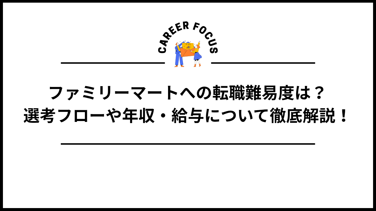 ファミリーマートへの転職難易度は？選考フローや年収・給与について徹底解説！