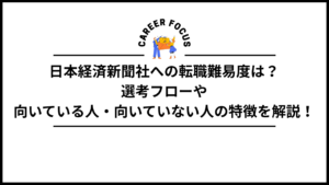日本経済新聞社への転職難易度は？選考フローや向いている人・向いていない人の特徴を解説！