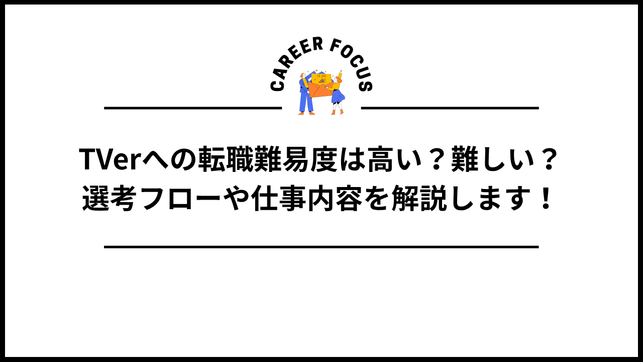 TVerへの転職難易度は高い？難しい？選考フローや仕事内容を解説します！