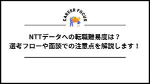 NTTデータへの転職難易度は？選考フローや面談での注意点を解説します！