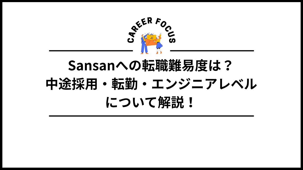 Sansanへの転職難易度は？中途採用・転勤・エンジニアレベルについて解説！