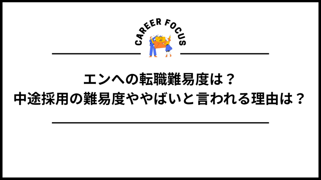 エンへの転職難易度は？中途採用の難易度ややばいと言われる理由は？
