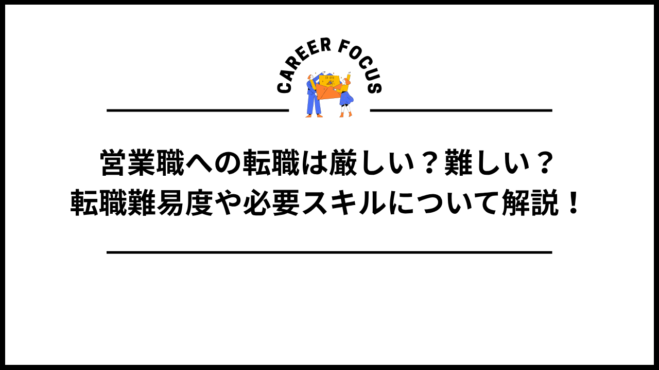 営業職への転職は厳しい?難しい?転職難易度や必要スキルについて解説!