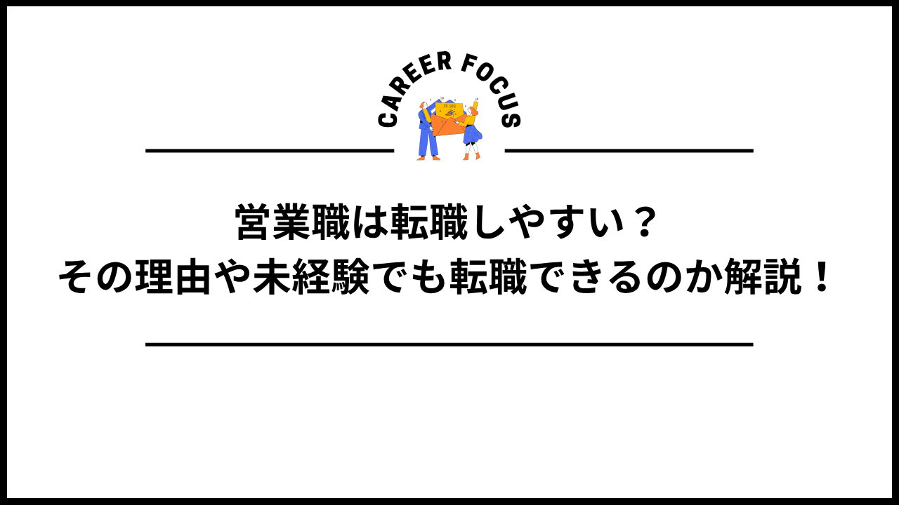 営業職は転職しやすい?その理由や未経験でも転職できるのか解説!