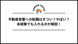 不動産営業への転職はきつい？やばい？未経験でも入れるのか解説！