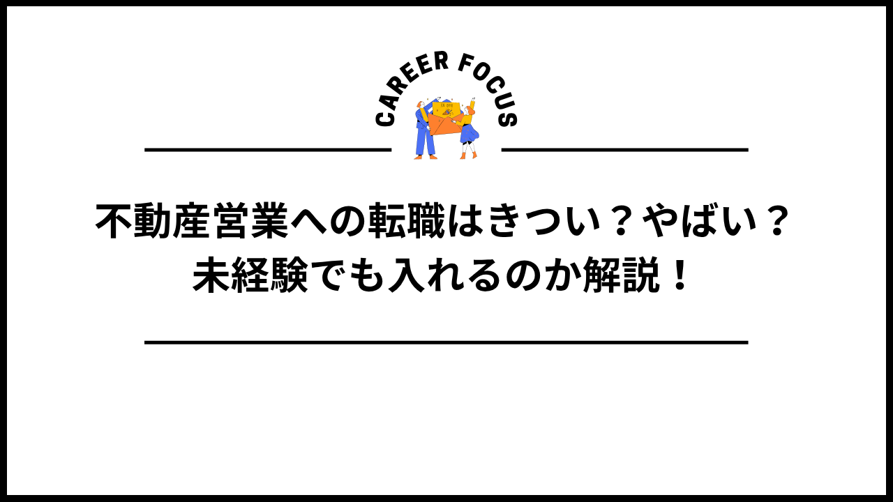 不動産営業への転職はきつい？やばい？未経験でも入れるのか解説！