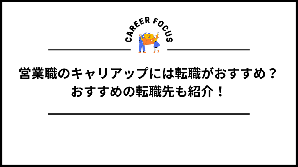 営業職のキャリアップには転職がおすすめ？おすすめの転職先も紹介！