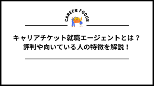 キャリアチケット就職エージェントとは？評判や向いている人の特徴を解説！