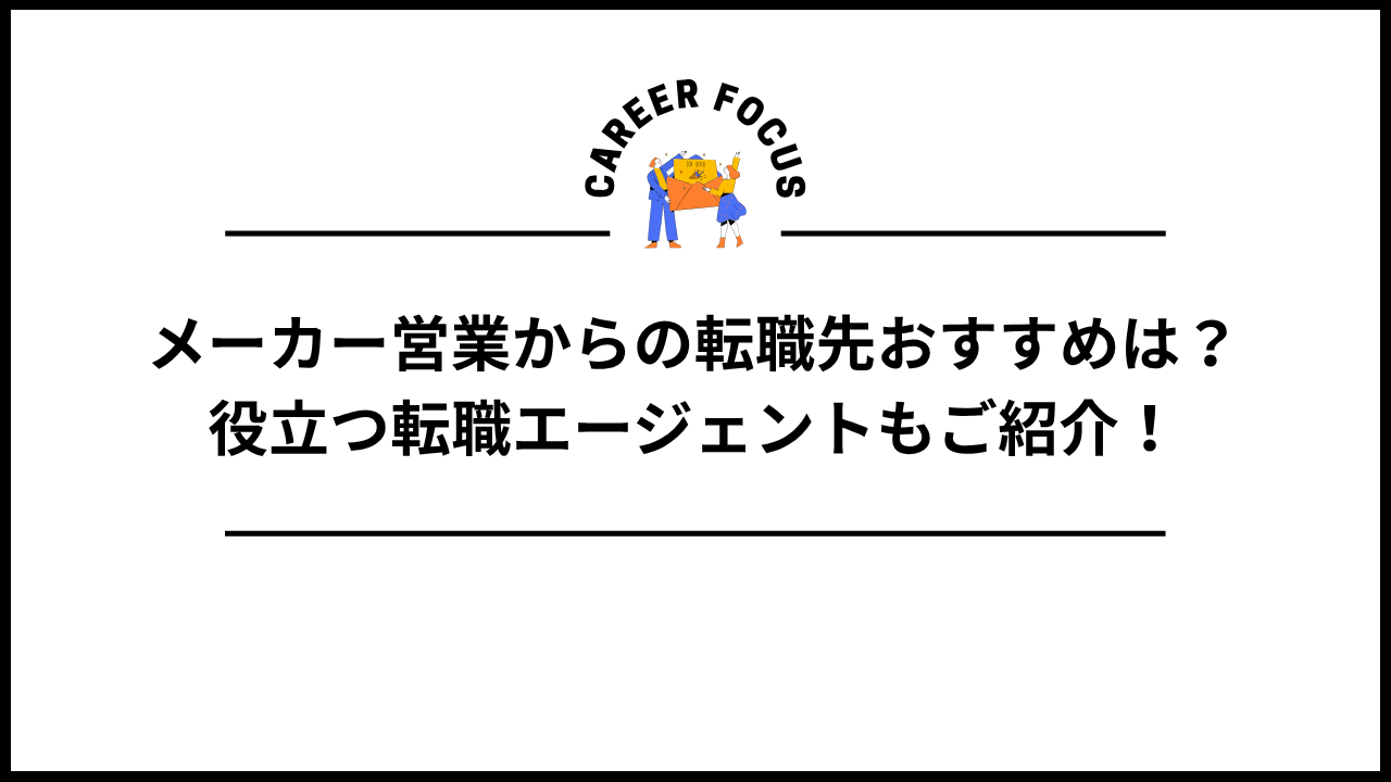 メーカー営業からの転職先おすすめは？役立つ転職エージェントもご紹介！
